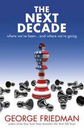 The Next Decade: Where We've Been...and Where We're Going by George Friedman