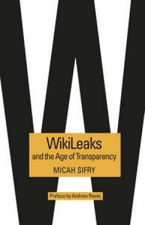 Wikileaks and the Age of Transparency by Micah Sifry