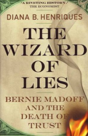 The Wizard Of Lies: Bernie Madoff And The Death Of Trust by Diana B Henriques