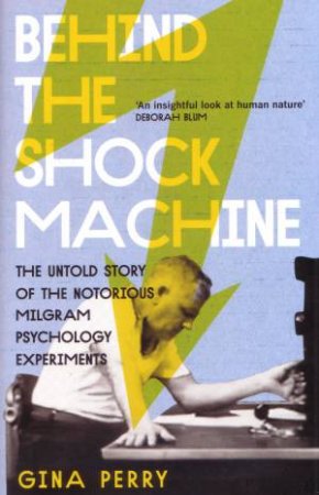 Behind the Shock Machine: The Untold Story Of The Notorious Milgram Psychology Experiments by Gina Perry