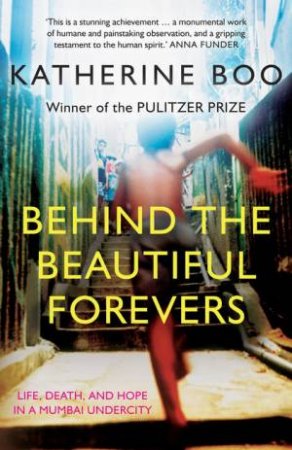 Behind the Beautiful Forevers: Life, Death And Hope In A Mumbai Undercity by Katherine Boo