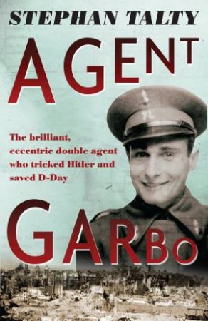 Agent Garbo: the brilliant, eccentric secret agent who tricked Hitler and saved D-Day by Stephan Talty