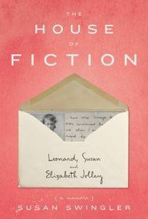 The House of Fiction: Leonard, Susan and Elizabeth Jolley ( a memoir) by Susan Swingler