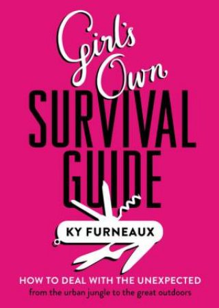 Girl's Own Survival Guide: How to deal with the unexpected - from the urban jungle to the great outdoors by Ky Furneaux