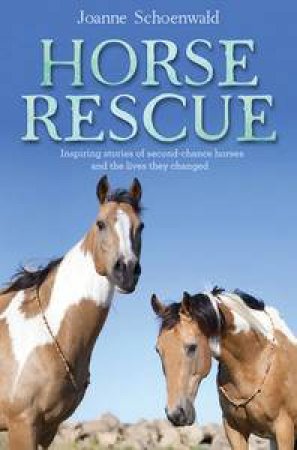 Horse Rescue: Inspiring stories of second-chance horses and the lives they changed by Joanne Schoenwald