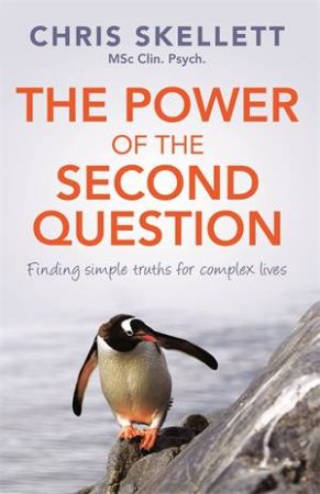 The Power Of The Second Question: Finding Simple Truths For Complex Lives by Chris Skellett