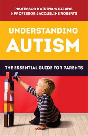 Understanding Autism: The Essential Guide For Parents by Professor Katrina Williams & Professor Jacqueline