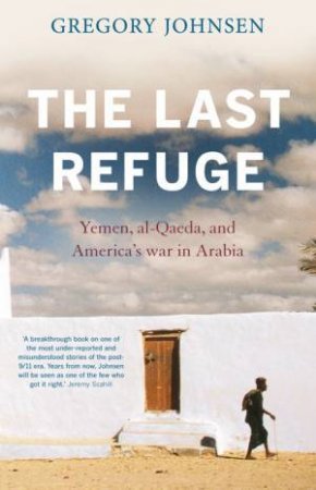 The Last Refuge: Yemen, al-Qaeda, And America's War In Arabia by Gregory Johnsen