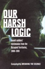 Our Harsh Logic Israeli Soldiers Testimonies From The Occupied Territories 20002010