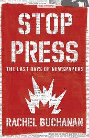 Stop Press: The Last Days Of Newspapers by Rachel Buchanan