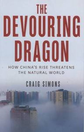 The Devouring Dragon: how China's rise threatens our natural world by Craig Simons