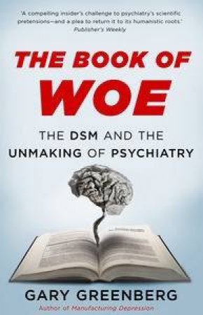 The Book Of Woe: The DSM And The Unmaking Of Psychiatry by Gary Greenberg