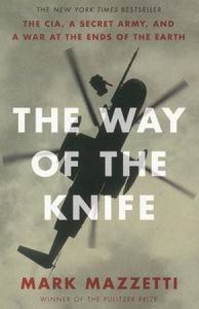 The Way of the Knife: the CIA, a secret army, and a war at the ends of the earth by Mark Mazzetti