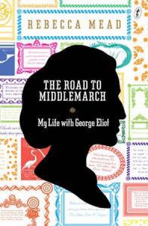 The Road to Middlemarch by Rebecca Mead