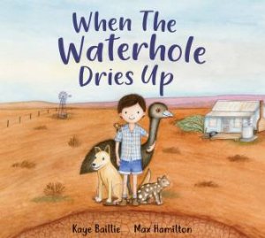 When The Waterhole Dries Up by Kaye Baillie & Max Hamilton