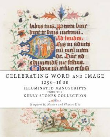 Celebrating Words and Images 1250-1600: Illuminated Manuscripts from theKerry Stokes Collection by Margaret and Zika Charles Manion