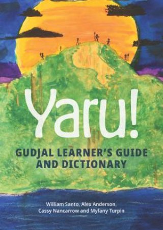 Yaru! Gudjal Learners Guide and Dictionary by William Santo & Alex Anderson & Cassy Nancarrow & Myfany Turpin