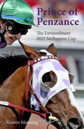 Prince Of Penzance: The Extraordinary 2015 Melbourne Cup by Kristen Manning