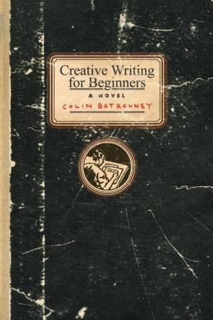 Creative Writing For Beginners by Colin Batrouney