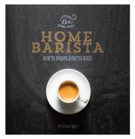 The Home Barista: How To Become A Coffee Whiz by Simone Eggers