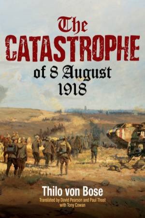 The Catastrophe oOf 8 August 1918 by Thilo von Bose