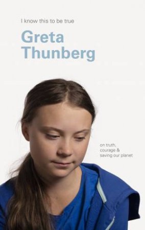 I Know This To Be True: Greta Thunberg by Geoff Blackwell & Greta Thunberg