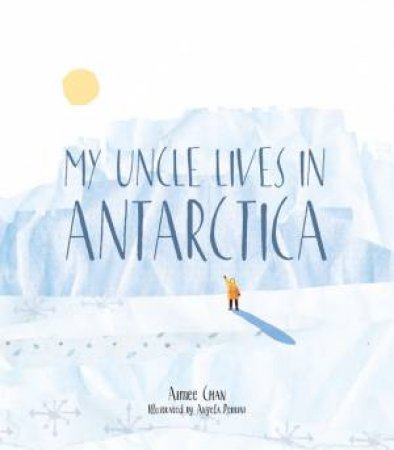 My Uncle Lives In Antarctica by Aimee Chan & Angela Perrini