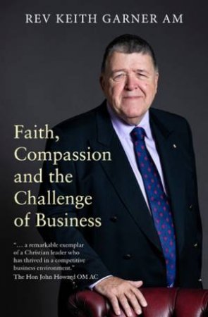 Faith, Compassion And The Challenge Of Business by Rev Dr. Keith Garner AM