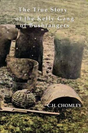 The True Story Of The Kelly Gang Of Bushrangers by C.H. Chomley