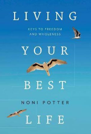 Living Your Best Life: Keys To Freedom And Wholeness by Noni Potter