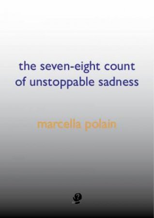 The Seven-Eight Count Of Unstoppable Sadness by Marcella Polain