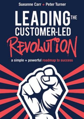 Leading the Customer-Led Revolution by Sueanne Carr & Peter Turner