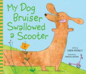 My Dog Bruiser Swallowed a Scooter (PB) by Karen McKinley & Francesca Quatraro