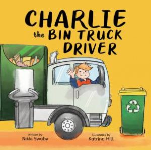 Charlie the Bin Truck Driver by Nikki Swaby & Katrina Hill