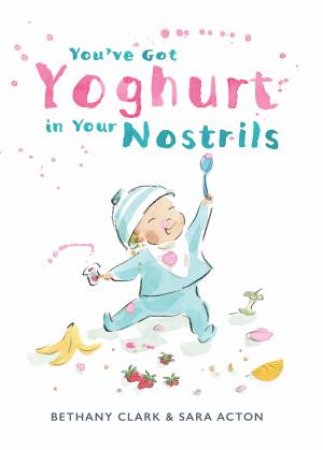 You've Got Yoghurt In Your Nostrils by Sara Acton & Bethany May Clark