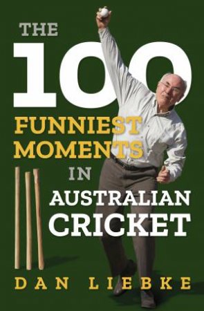 The 100 Funniest Moments in Australian Cricket by Dan Liebke