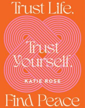 Trust Life, Trust Yourself, Find Peace by Katie Rose