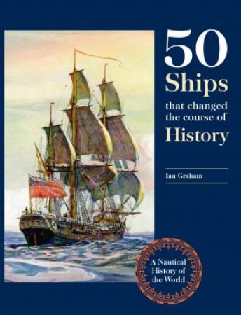 Fifty Ships that Changed the Course of History by Ian Graham