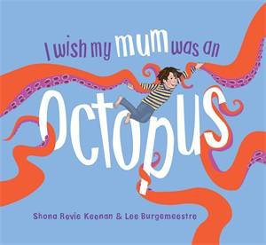 I Wish My Mum Was An Octopus by Shona Revie Keenan & Lee Burgemeestre