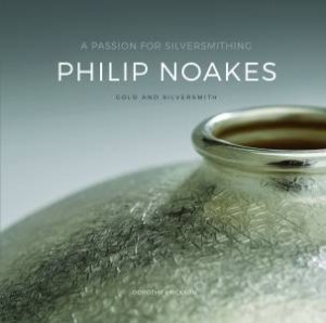 A Passion For Silversmithing: Philip Noakes by Dorothy Erickson