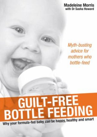 Guilt-free Bottle Feeding by Madeleine Morris & Dr Sasha Howard