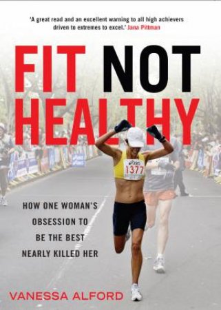 Fit Not Healthy: How One Woman's Obsession To Be The Best Nearly Killed Her by Vanessa Alford