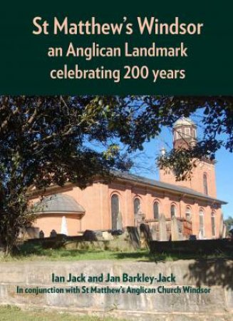 St Matthew's Windsor: An Anglican Landmark Celebrating 200 Years by Ian Jack & Jan Barkley-Jack