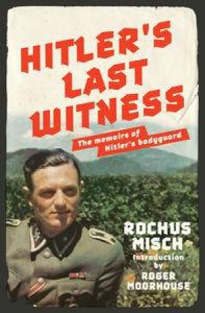 Hitler's Last Witness: The Memoirs of Hitler's Bodyguard by Rochus Misch