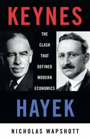 Keynes/Hayek: The Clash That Defined Modern Economics by Nicholas Wapshott