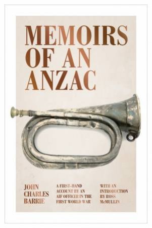 Memoirs of an Anzac: A first-hand account by an AIF officer in the First World War by John Charles Barrie