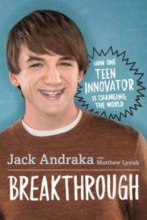 Breakthrough: How One Teen Innovator Is Changing The World by Jack Andraka