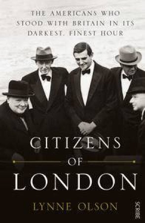 Citizens of London: the Americans who stood with Britain in its darkest,finest hour by Lynne Olson