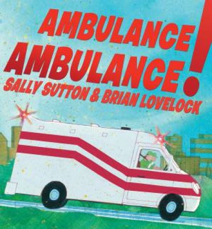 Ambulance, Ambulance! by Sally Sutton & Brian Lovelock