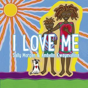 I Love Me by Sally Morgan & Ambelin Kwaymullina